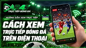 Cách xem trực tiếp bóng đá trên điện thoại chi tiết toàn tập